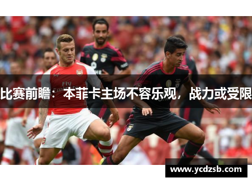 比赛前瞻:本菲卡主场不容乐观,战力或受限