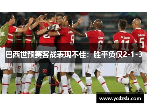巴西世预赛客战表现不佳:胜平负仅2-1-3